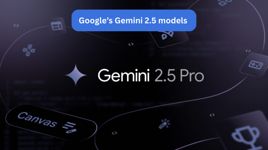 Google’s Gemini 2.5 models