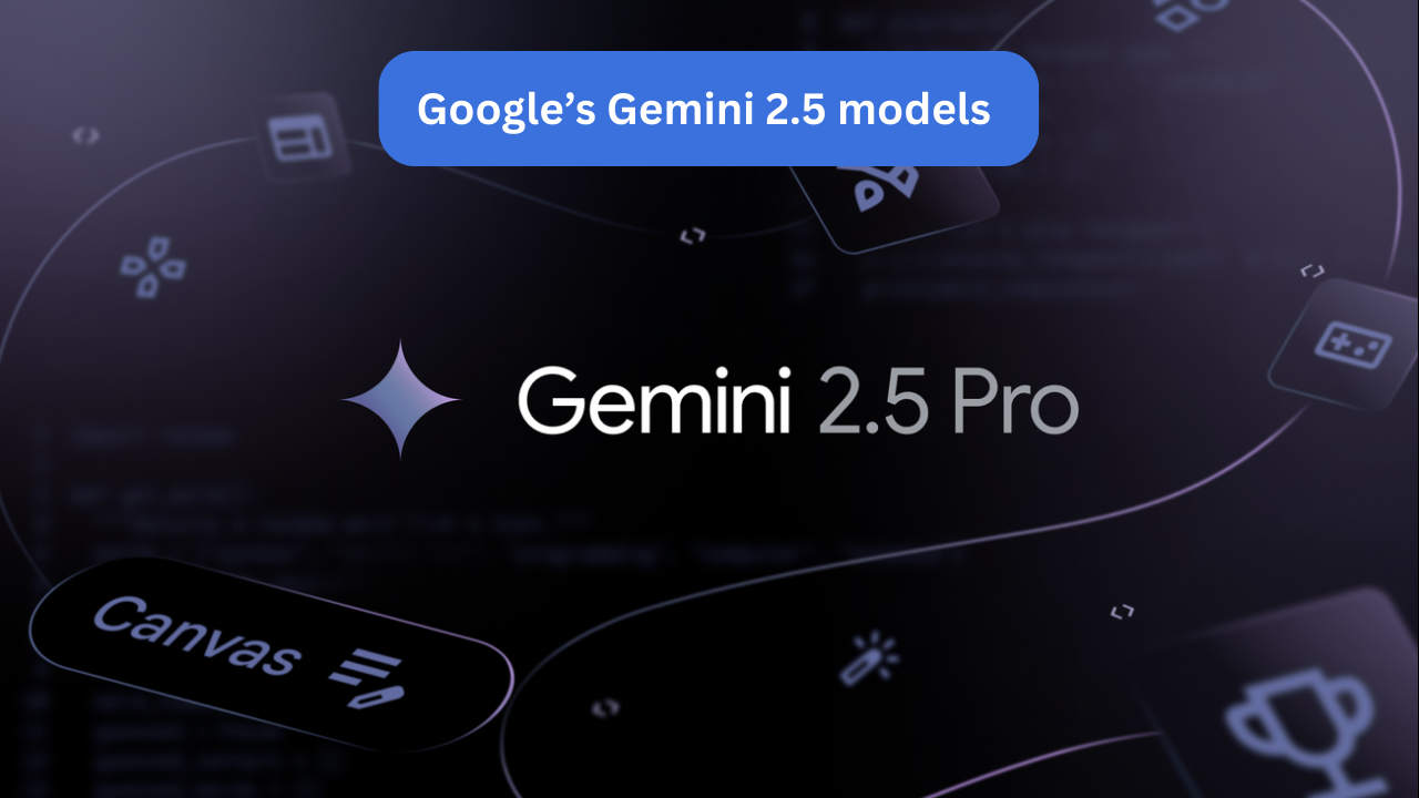 Google’s Gemini 2.5 models