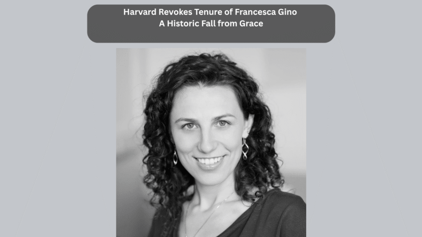 Harvard Revokes Tenure of Francesca Gino A Historic Fall from Grace