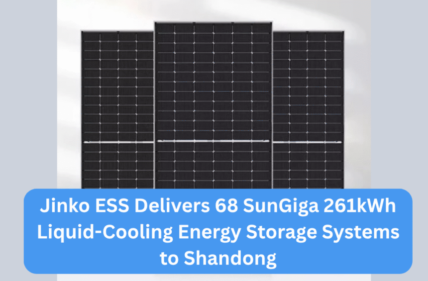 Jinko ESS Delivers 68 SunGiga 261kWh Liquid-Cooling Energy Storage Systems to Shandong